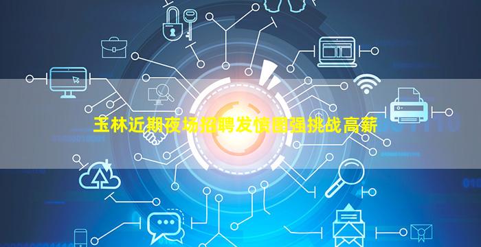 玉林近期夜场招聘发愤图强挑战高薪