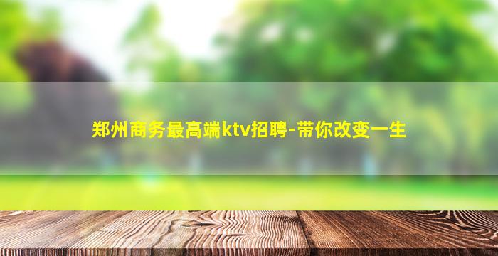 郑州商务最高端ktv招聘-带你改变一生